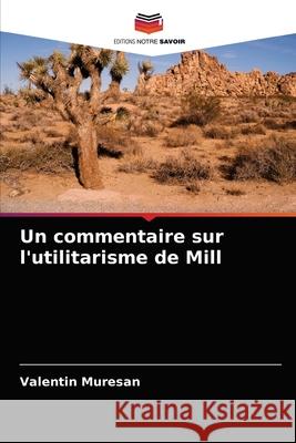 Un commentaire sur l'utilitarisme de Mill Valentin Muresan 9786203316124 Editions Notre Savoir