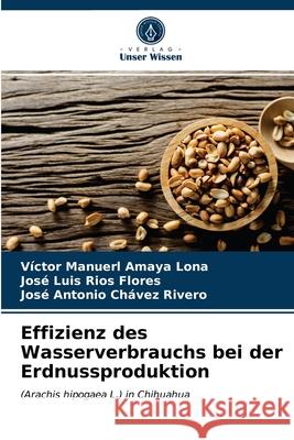 Effizienz des Wasserverbrauchs bei der Erdnussproduktion Víctor Manuerl Amaya Lona, José Luis Ríos Flores, José Antonio Chávez Rivero 9786203316407