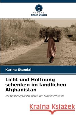 Licht und Hoffnung schenken im ländlichen Afghanistan Karina Standal 9786203316612