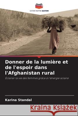 Donner de la lumière et de l'espoir dans l'Afghanistan rural Karina Standal 9786203316636