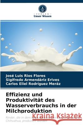 Effizienz und Produktivität des Wasserverbrauchs in der Milchproduktion José Luis Ríos Flores, Sigifredo Armendáriz Erives, Carlos Eliel Rodríguez Meráz 9786203318654 Verlag Unser Wissen