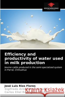 Efficiency and productivity of water used in milk production Rodriguez Meraz Carlos Eliel Rodriguez Meraz 9786203318661 KS OmniScriptum Publishing