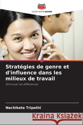 Strat?gies de genre et d'influence dans les milieux de travail Nachiketa Tripathi 9786203319576