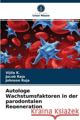 Autologe Wachstumsfaktoren in der parodontalen Regeneration Vijila K, Jacob Raja, Johnson Raja 9786203320145