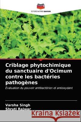 Criblage phytochimique du sanctuaire d'Ocimum contre les bactéries pathogènes Varsha Singh, Shruti Rajwar 9786203320541 Editions Notre Savoir