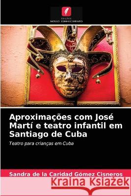 Aproximações com José Martí e teatro infantil em Santiago de Cuba Sandra de la Caridad Gómez Cisneros 9786203322354