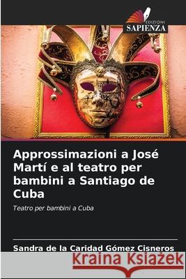 Approssimazioni a José Martí e al teatro per bambini a Santiago de Cuba Sandra de la Caridad Gómez Cisneros 9786203322385