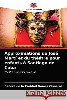 Approximations de José Martí et du théâtre pour enfants à Santiago de Cuba Sandra de la Caridad Gómez Cisneros 9786203322392