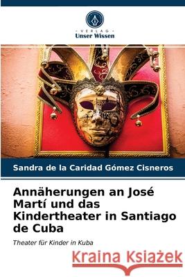 Annäherungen an José Martí und das Kindertheater in Santiago de Cuba Sandra de la Caridad Gómez Cisneros 9786203322415