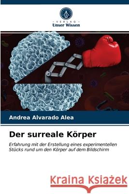 Der surreale Körper Andrea Alvarado Alea 9786203322811