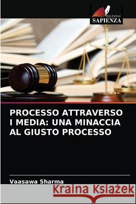 Processo Attraverso I Media: Una Minaccia Al Giusto Processo Sharma, Vaasawa 9786203322941 KS OmniScriptum Publishing