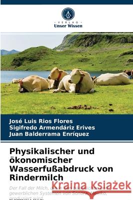 Physikalischer und ökonomischer Wasserfußabdruck von Rindermilch José Luis Ríos Flores, Sigifredo Armendáriz Erives, Juan Balderrama Enríquez 9786203322989