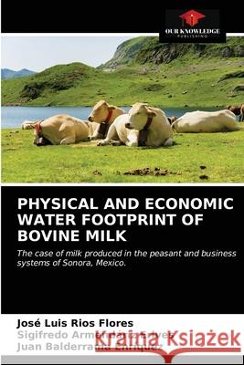Physical and Economic Water Footprint of Bovine Milk José Luis Ríos Flores, Sigifredo Armendáriz Erives, Juan Balderrama Enríquez 9786203322996 Our Knowledge Publishing