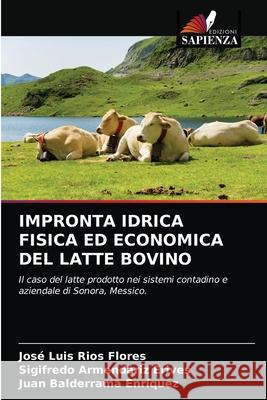 Impronta Idrica Fisica Ed Economica del Latte Bovino José Luis Ríos Flores, Sigifredo Armendáriz Erives, Juan Balderrama Enríquez 9786203323016