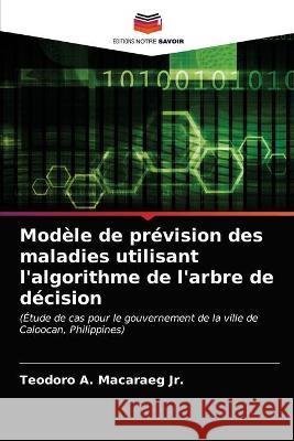 Modèle de prévision des maladies utilisant l'algorithme de l'arbre de décision Macaraeg, Teodoro A., Jr. 9786203323887 KS OmniScriptum Publishing