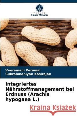 Integriertes Nährstoffmanagement bei Erdnuss (Arachis hypogaea L.) Veeramani Perumal, Subrahmaniyan Kasirajan 9786203324167