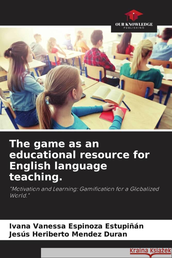 The game as an educational resource for English language teaching. Espinoza Estupiñán, Ivana Vanessa, Mendez Duran, Jesús Heriberto 9786203325256