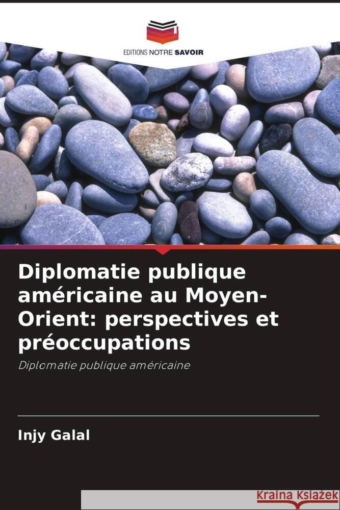 Diplomatie publique américaine au Moyen-Orient: perspectives et préoccupations Galal, Injy 9786203325676