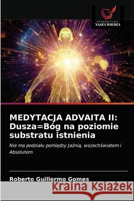 Medytacja Advaita II: Dusza=Bóg na poziomie substratu istnienia Roberto Guillermo Gomes 9786203326314 Wydawnictwo Nasza Wiedza