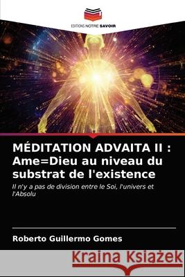 Méditation Advaita II: Ame=Dieu au niveau du substrat de l'existence Roberto Guillermo Gomes 9786203326352 Editions Notre Savoir