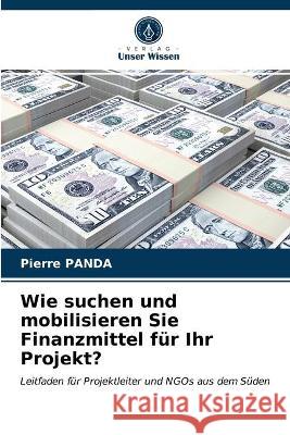 Wie suchen und mobilisieren Sie Finanzmittel für Ihr Projekt? Pierre Panda 9786203329117