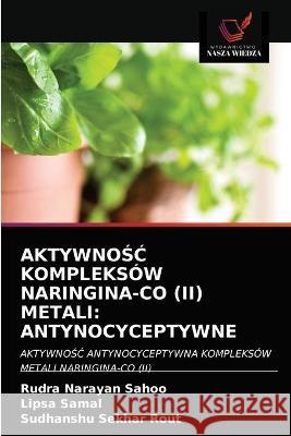 AktywnoŚĆ Kompleksów Naringina-Co (II) Metali: Antynocyceptywne Rudra Narayan Sahoo, Lipsa Samal, Sudhanshu Sekhar Rout 9786203331332