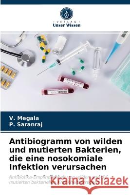 Antibiogramm von wilden und mutierten Bakterien, die eine nosokomiale Infektion verursachen V Megala, P Saranraj 9786203332735 Verlag Unser Wissen