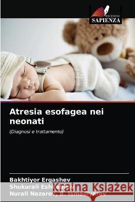 Atresia esofagea nei neonati Bakhtiyor Ergashev, Shukurali Eshkabilov, Nurali Nazarov B Ismadiyarov 9786203333978