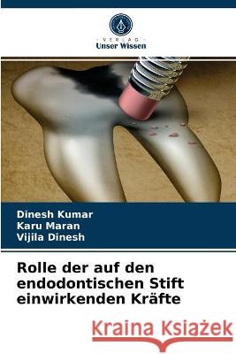 Rolle der auf den endodontischen Stift einwirkenden Kräfte Dinesh Kumar, Karu Maran, Vijila Dinesh 9786203334258 Verlag Unser Wissen