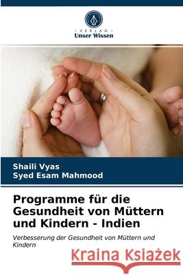 Programme für die Gesundheit von Müttern und Kindern - Indien Shaili Vyas, Syed Esam Mahmood 9786203336177