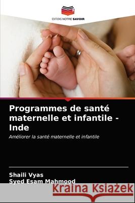 Programmes de santé maternelle et infantile - Inde Shaili Vyas, Syed Esam Mahmood 9786203336191