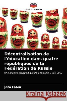 Décentralisation de l'éducation dans quatre républiques de la Fédération de Russie Jana Eaton 9786203337075 Editions Notre Savoir