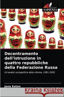 Decentramento dell'istruzione in quattro repubbliche della Federazione Russa Jana Eaton 9786203337082 Edizioni Sapienza