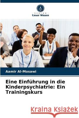 Eine Einführung in die Kinderpsychiatrie: Ein Trainingskurs Aamir Al-Mosawi 9786203337228