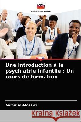 Une introduction à la psychiatrie infantile: Un cours de formation Aamir Al-Mosawi 9786203337242 Editions Notre Savoir