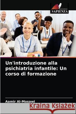 Un'introduzione alla psichiatria infantile: Un corso di formazione Aamir Al-Mosawi 9786203337259 Edizioni Sapienza