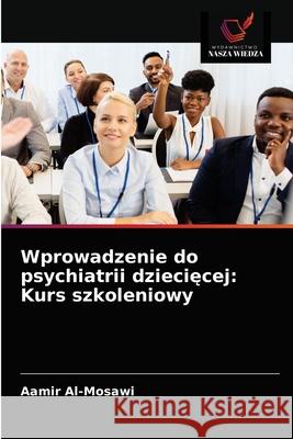 Wprowadzenie do psychiatrii dziecięcej: Kurs szkoleniowy Aamir Al-Mosawi 9786203337273 Wydawnictwo Nasza Wiedza