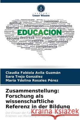 Zusammenstellung: Forschung als wissenschaftliche Referenz in der Bildung Claudia Fabiola Avila Guzmán, Sara Trejo González, María Ydolina Rosales Pérez 9786203339208 Verlag Unser Wissen