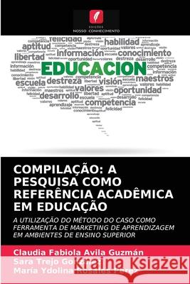 Compilação: A Pesquisa Como Referência Acadêmica Em Educação Claudia Fabiola Avila Guzmán, Sara Trejo González, María Ydolina Rosales Pérez 9786203339260