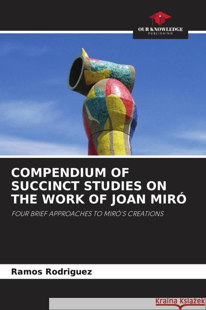 COMPENDIUM OF SUCCINCT STUDIES ON THE WORK OF JOAN MIRÓ Rodriguez, Ramos 9786203339529 Our Knowledge Publishing