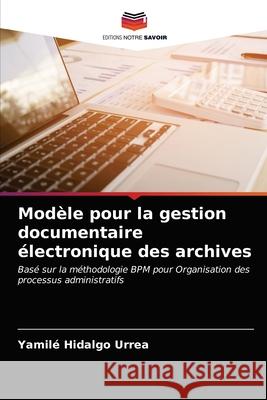 Modèle pour la gestion documentaire électronique des archives Hidalgo Urrea, Yamilé 9786203343748 Editions Notre Savoir