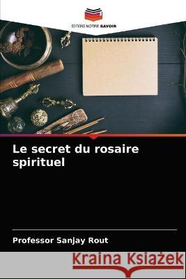 Le secret du rosaire spirituel Professor Sanjay Rout 9786203344547 Editions Notre Savoir