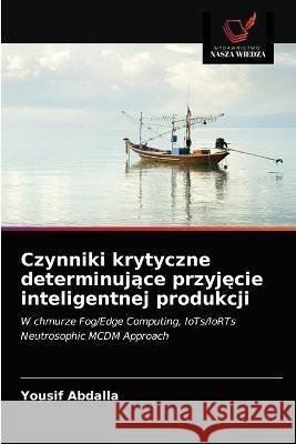 Czynniki krytyczne determinujące przyjęcie inteligentnej produkcji Yousif Abdalla 9786203344738