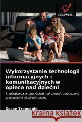 Wykorzystanie technologii informacyjnych i komunikacyjnych w opiece nad dziecmi Susan Tregeagle 9786203349344