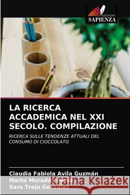 La Ricerca Accademica Nel XXI Secolo. Compilazione Claudia Fabiola Avila Guzmán, Marta Muradas Pérez, Sara Trejo González 9786203349542