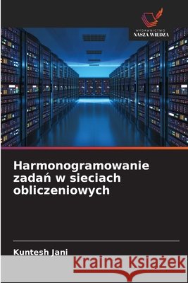 Harmonogramowanie zadań w sieciach obliczeniowych Kuntesh Jani 9786203353235 Wydawnictwo Nasza Wiedza
