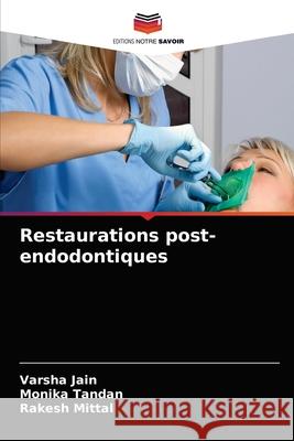 Restaurations post-endodontiques Varsha Jain, Monika Tandan, Rakesh Mittal 9786203355598