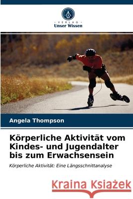 Körperliche Aktivität vom Kindes- und Jugendalter bis zum Erwachsensein Thompson, Angela 9786203355901