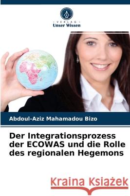 Der Integrationsprozess der ECOWAS und die Rolle des regionalen Hegemons Abdoul-Aziz Mahamadou Bizo 9786203355963 Verlag Unser Wissen