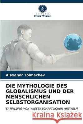 Die Mythologie Des Globalismus Und Der Menschlichen Selbstorganisation Alexandr Tolmachev 9786203356076 Verlag Unser Wissen